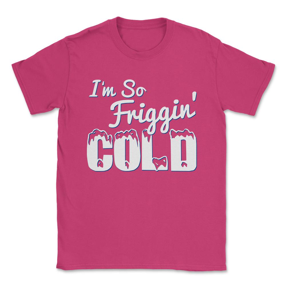 I'M So Friggin' Cold Unisex T-Shirt - Heliconia