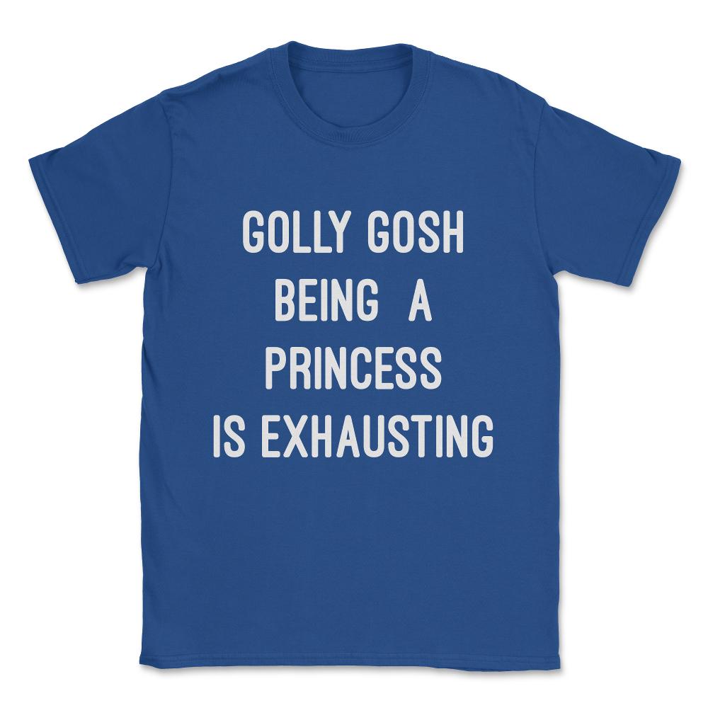 Golly Gosh Being A Princess Is Exhausting Unisex T-Shirt - Royal Blue