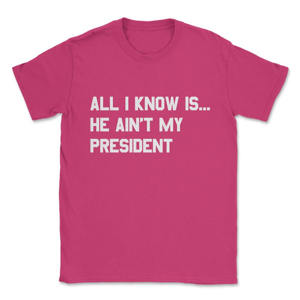 All I Know is He Ain't My President Unisex T-Shirt - Heliconia