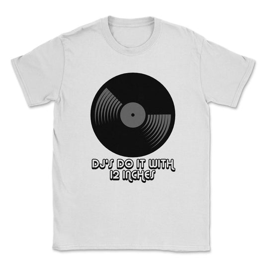 DJ's Do It With 12 Inches Djay Unisex T-Shirt - White