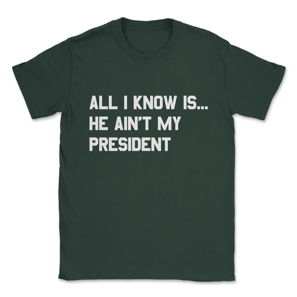 All I Know is He Ain't My President Unisex T-Shirt - Forest Green