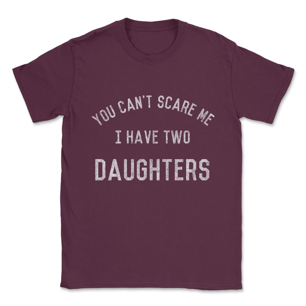 You Can't Scare Me I Have Two Daughters Unisex T-Shirt - Maroon