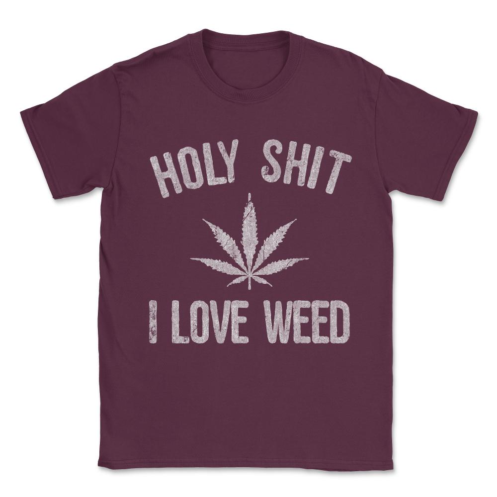 Holy Shit I Love Weed Unisex T-Shirt - Maroon