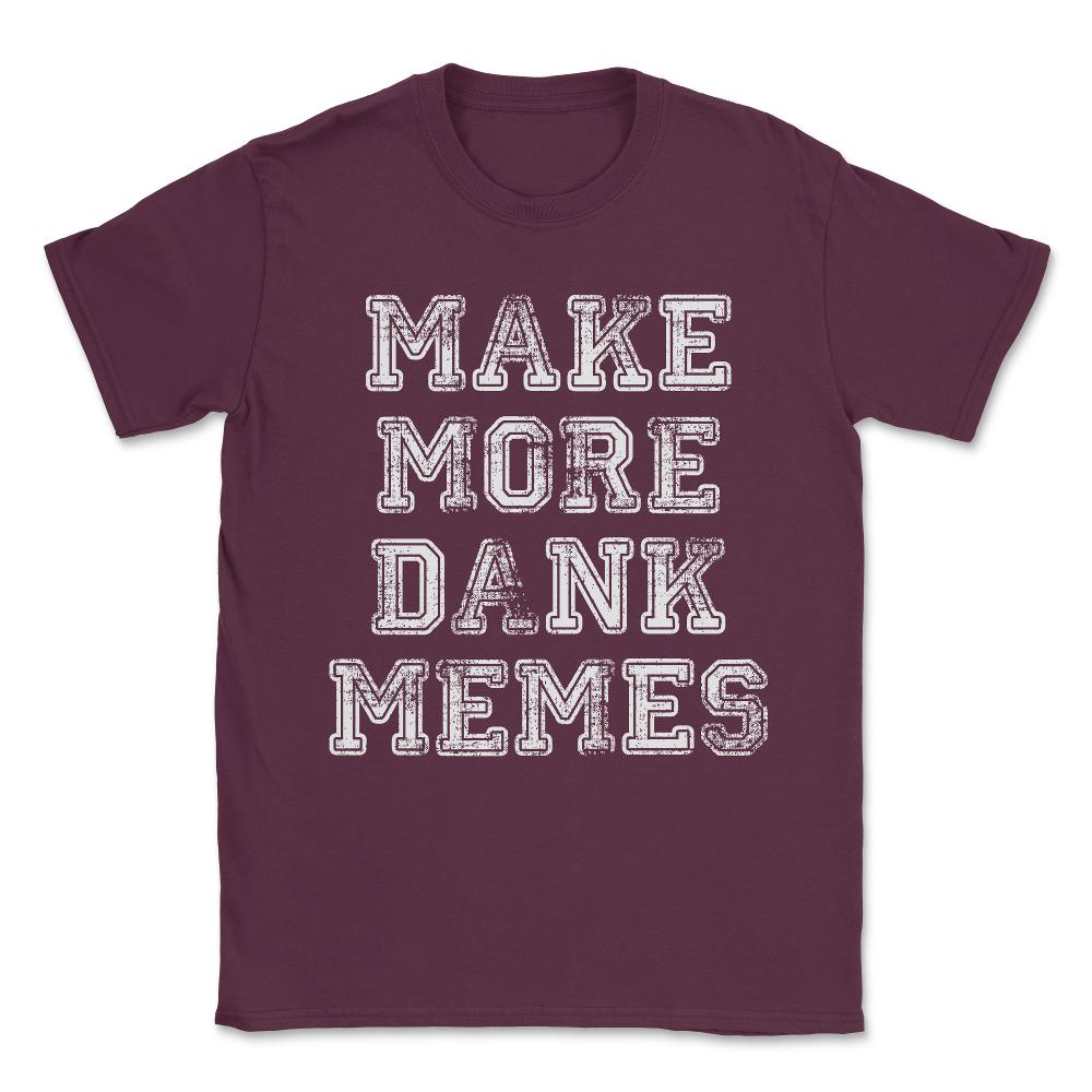 Make More Dank Memes Unisex T-Shirt - Maroon