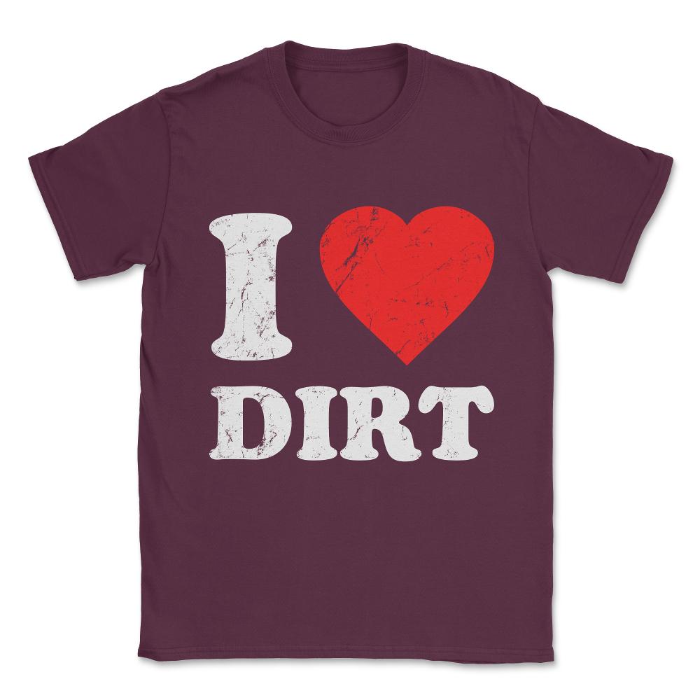 I Love Dirt Unisex T-Shirt - Maroon