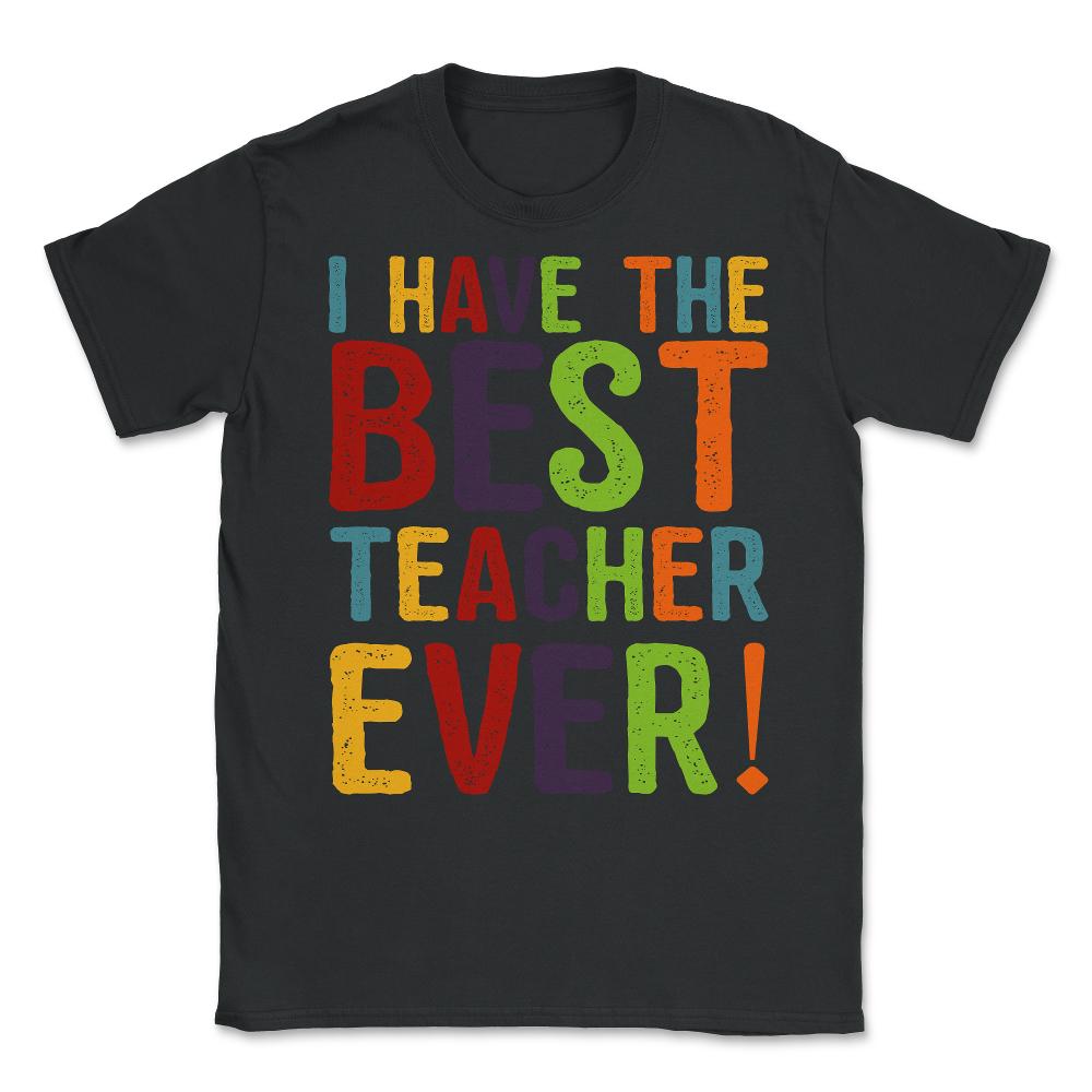 I Have The Best Teacher Ever Unisex T-Shirt - Black
