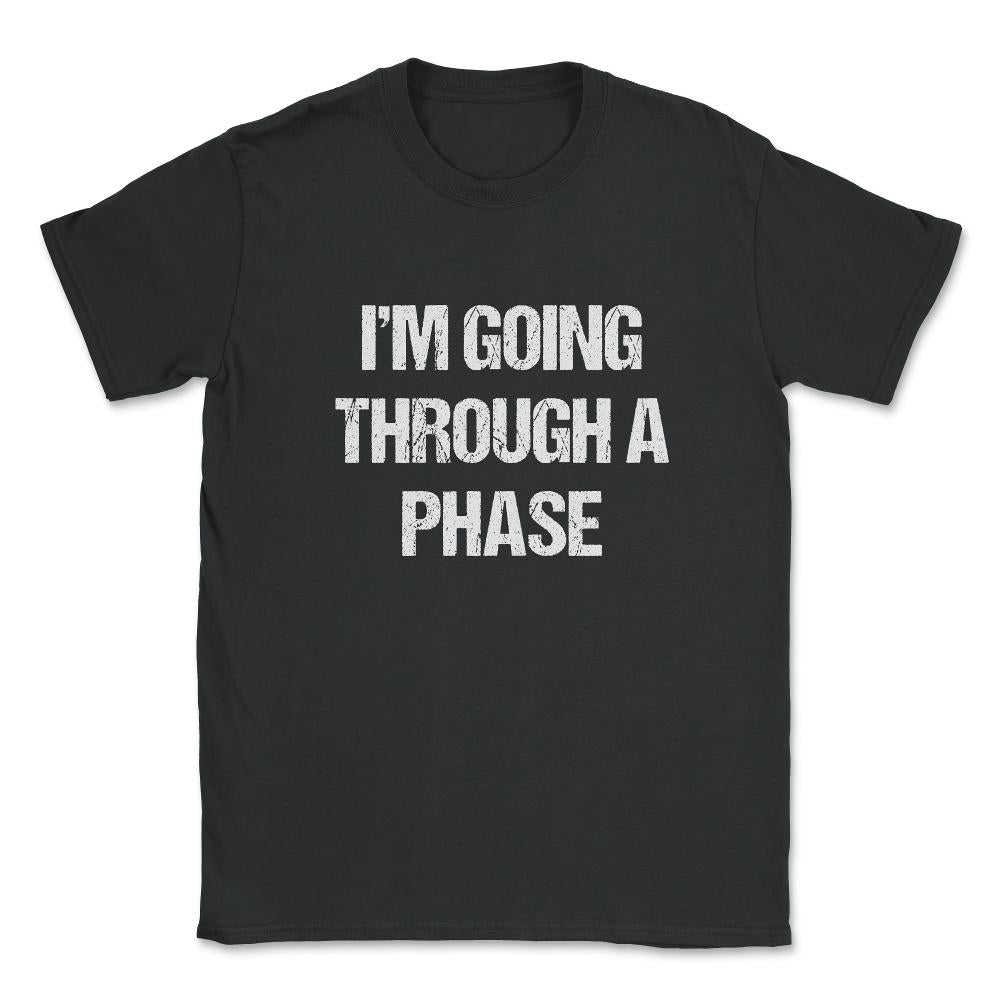 I'm Going Through A Phase Unisex T-Shirt - Black