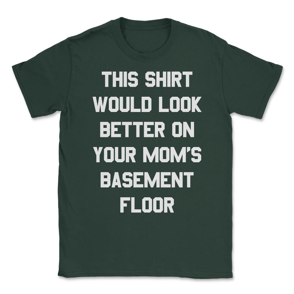 This Shirt Would Look Better On Your Mom's Basement Floor Unisex - Forest Green
