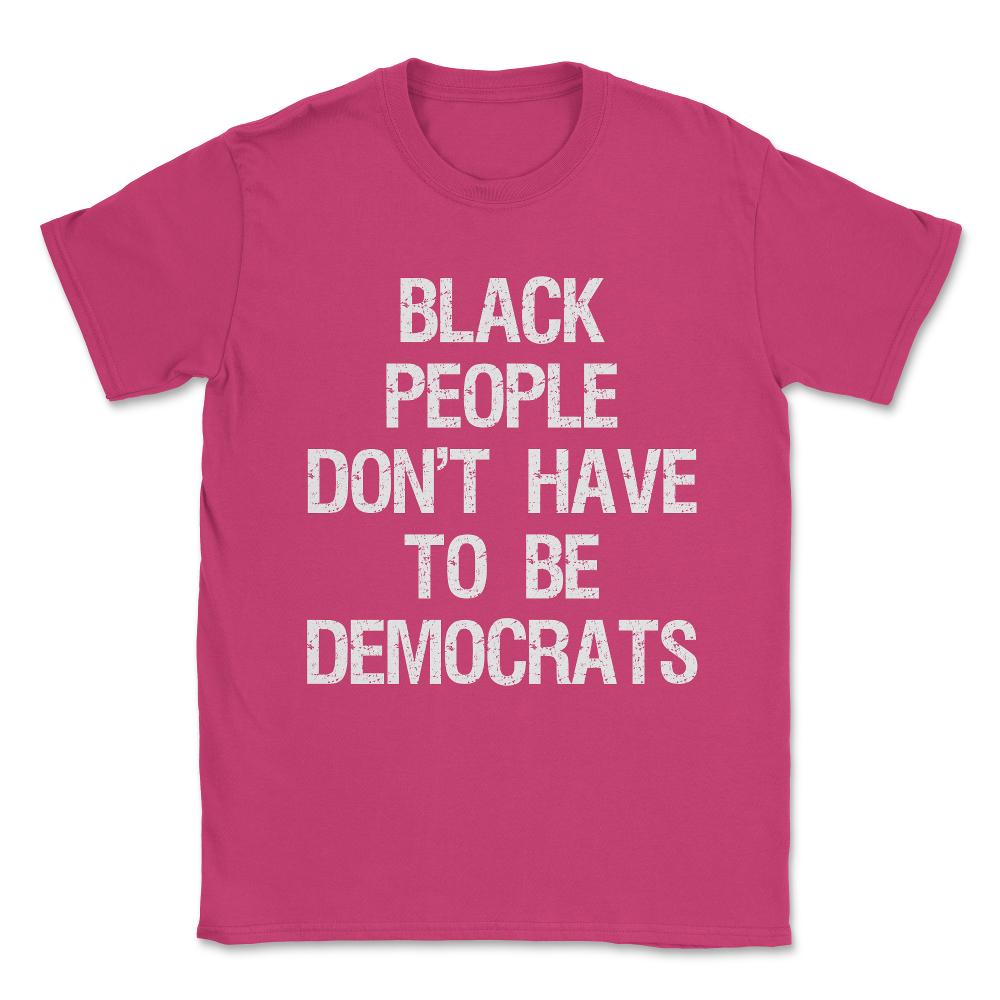 Black People Don't Have to Be Democrats Unisex T-Shirt - Heliconia