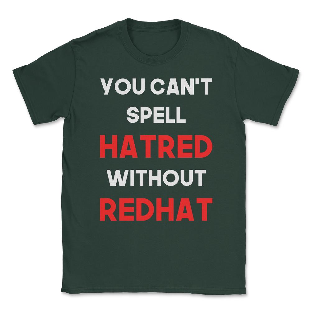 You Can't Spell Hatred Without Redhat Anti Trump Unisex T-Shirt - Forest Green