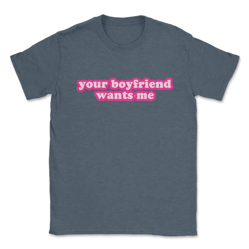 Your Boyfriend Wants Me Unisex T-Shirt - Dark Grey Heather