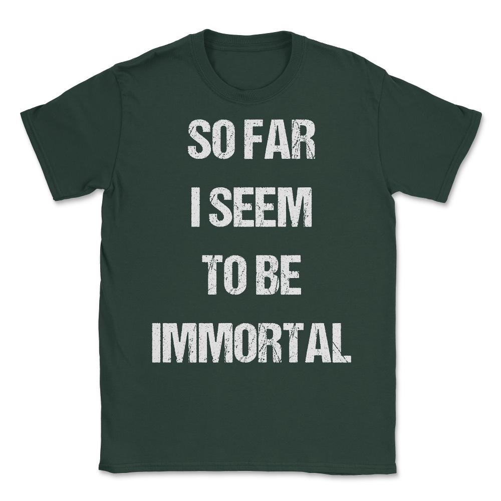 So Far I Seem To Be Immortal Unisex T-Shirt - Forest Green