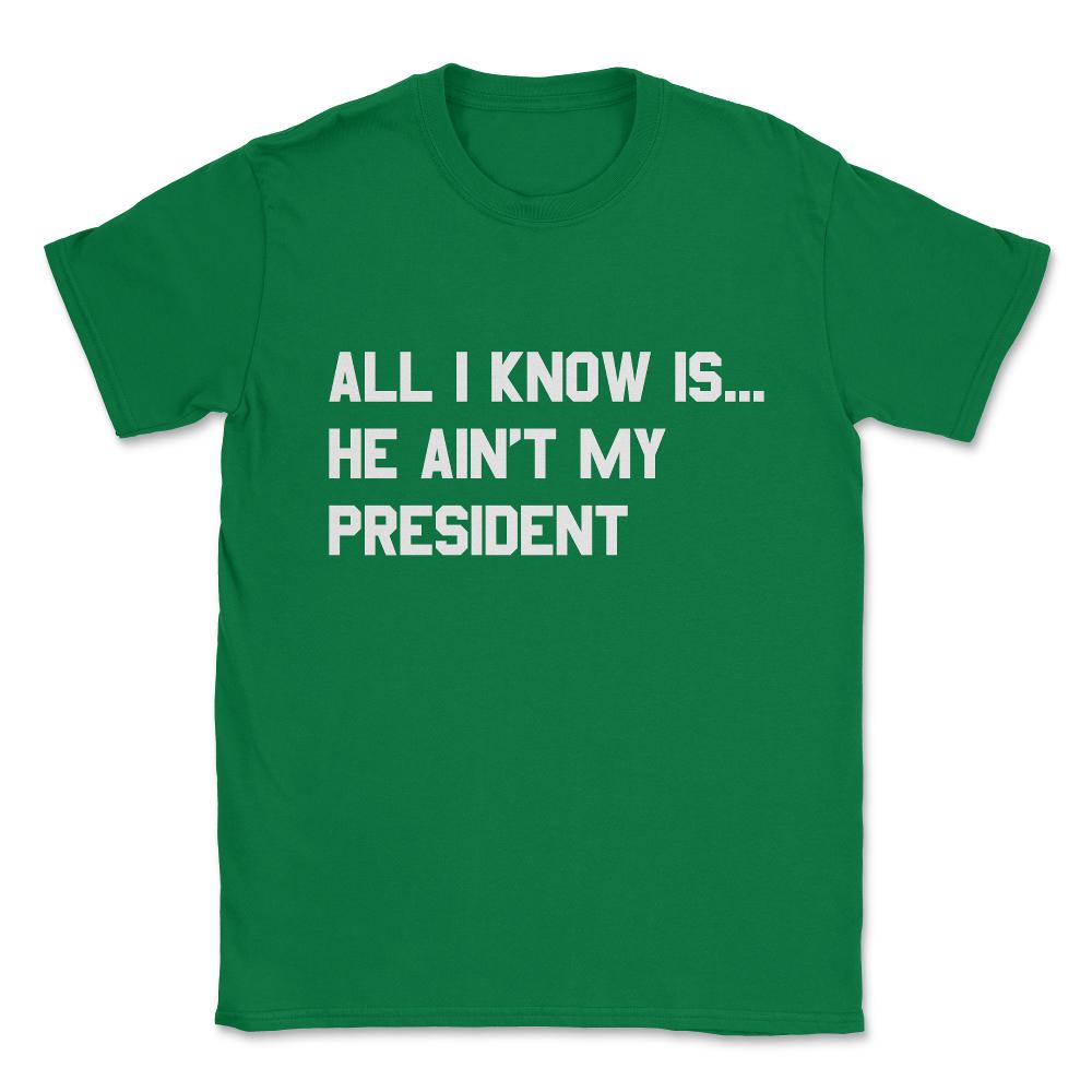 All I Know is He Ain't My President Unisex T-Shirt - Green
