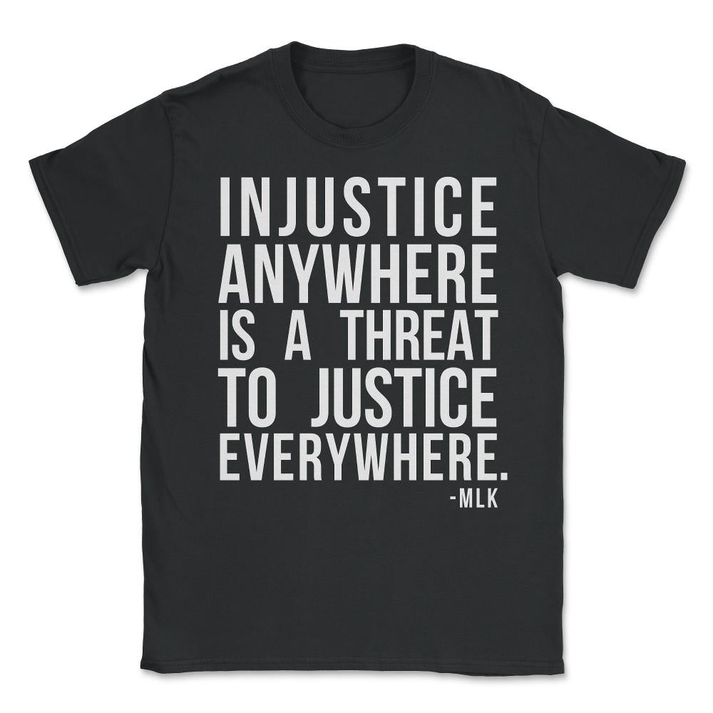 Injustice Anywhere Is A Threat To Justice Everywhere Unisex T-Shirt - Black