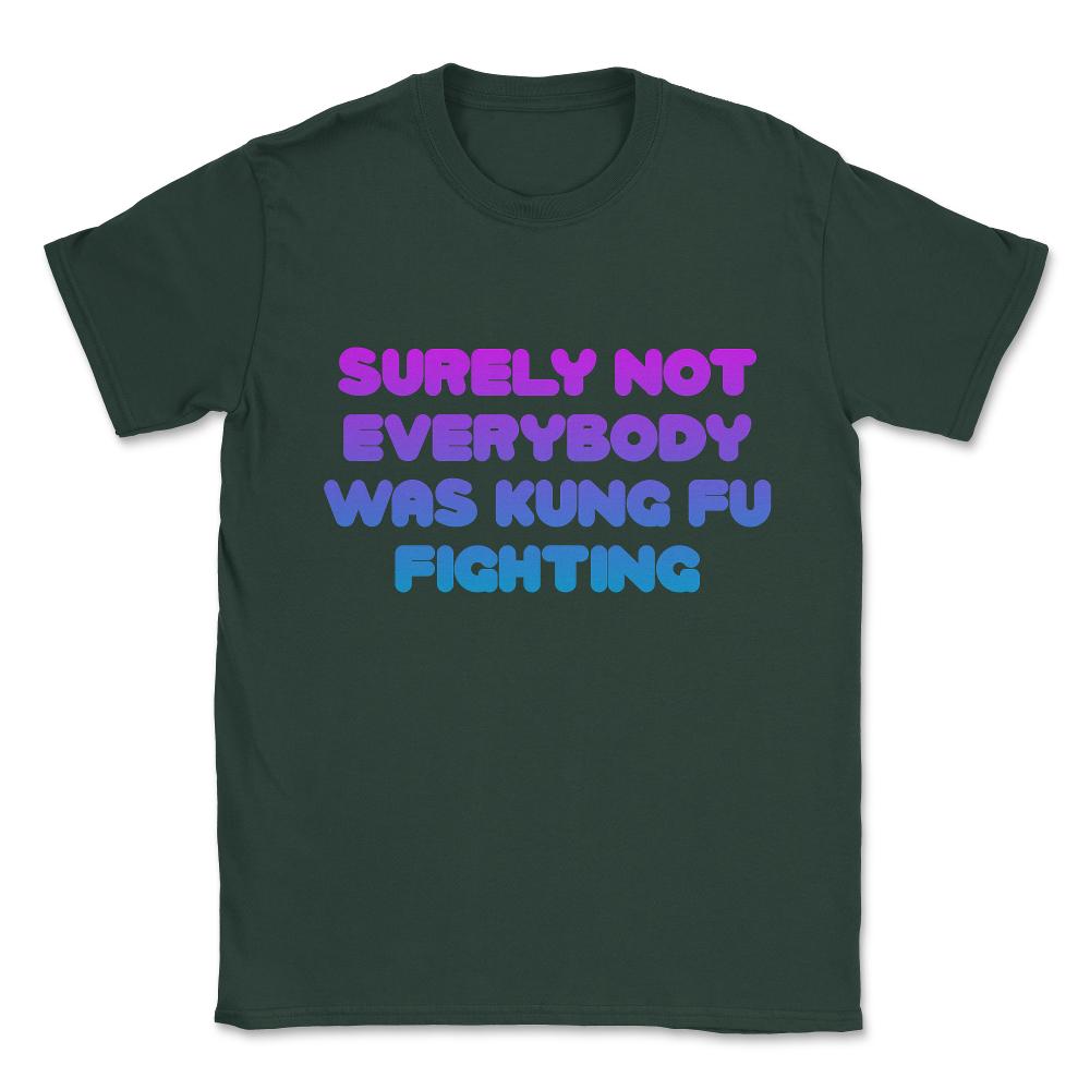 Surely Not Everybody Was Kung Fu Fighting Funny Unisex T-Shirt - Forest Green