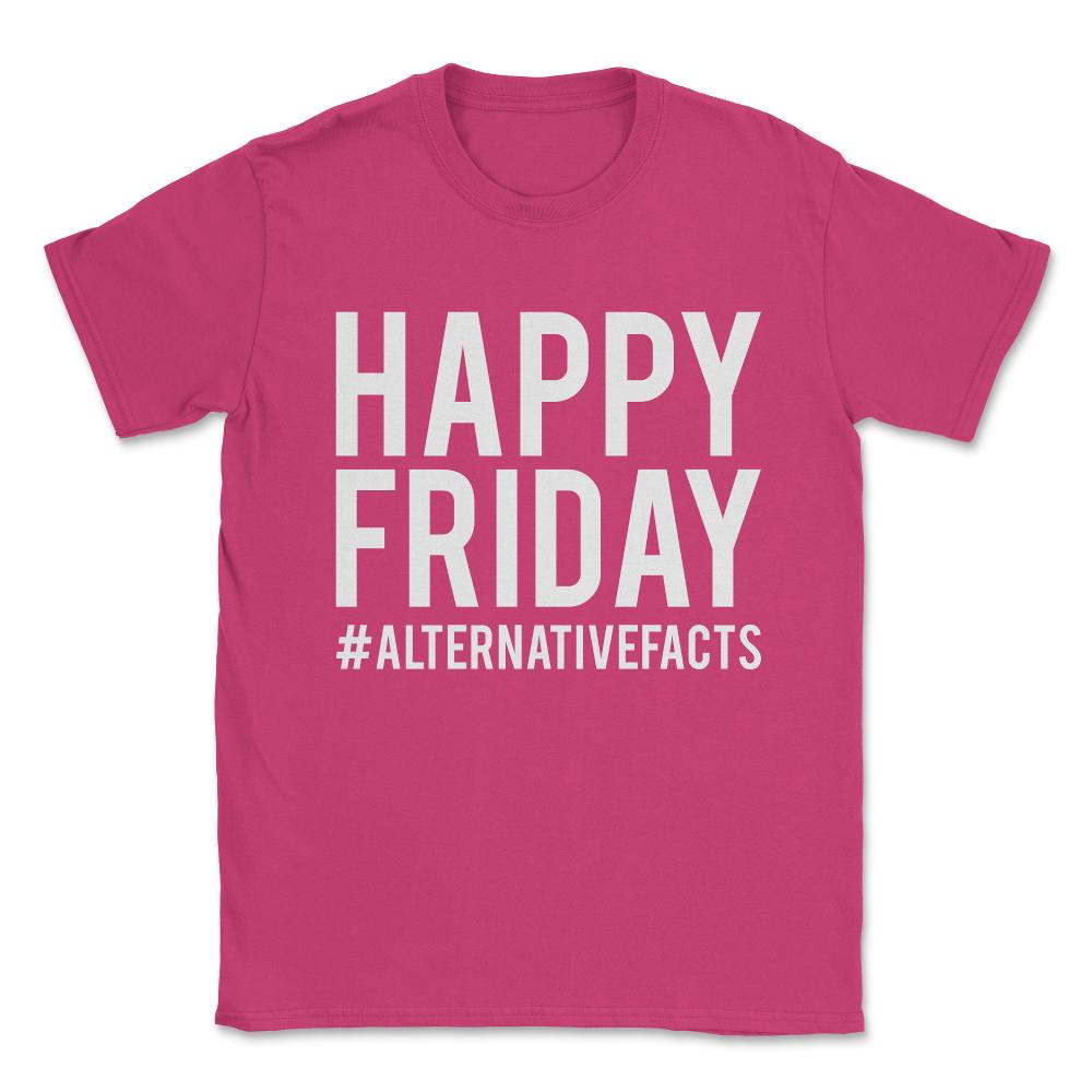 Happy Friday Alternative Facts Unisex T-Shirt - Heliconia