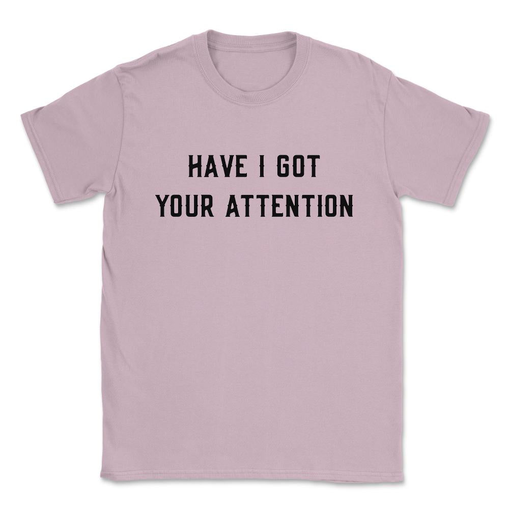 Have I Got Your Attention Unisex T-Shirt - Light Pink