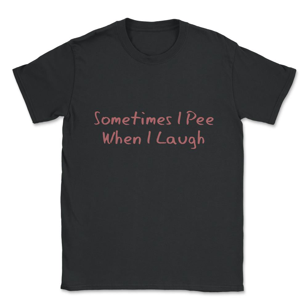 Sometimes I Pee When I Laugh Unisex T-Shirt - Black