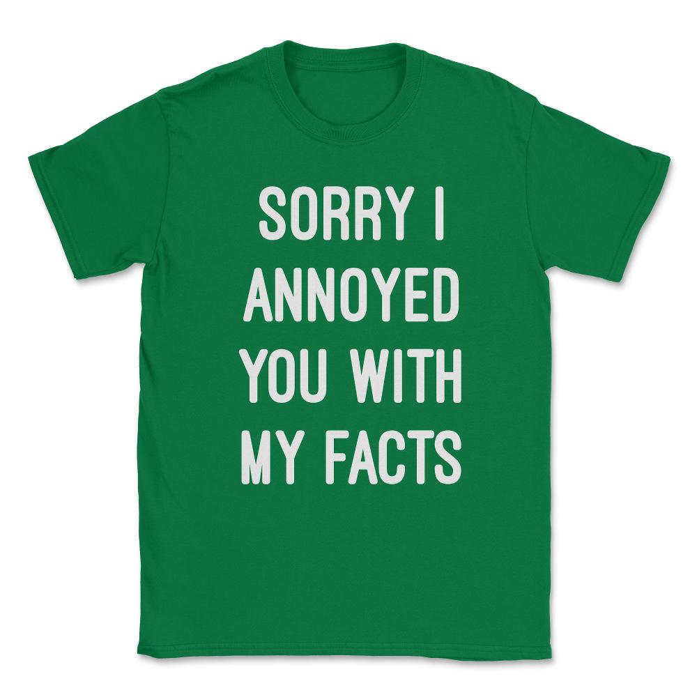 Sorry I Annoyed You With My Facts Unisex T-Shirt - Green