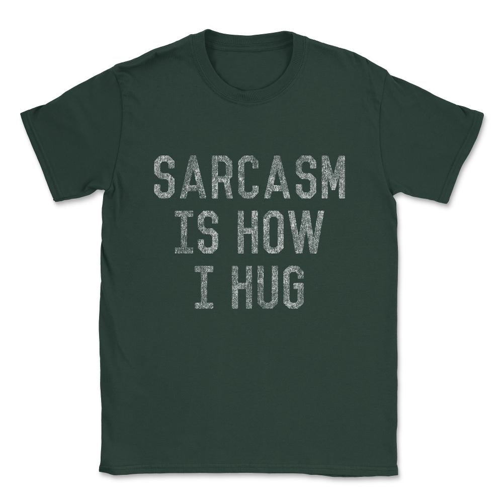 Sarcasm Is How I Hug Unisex T-Shirt - Forest Green