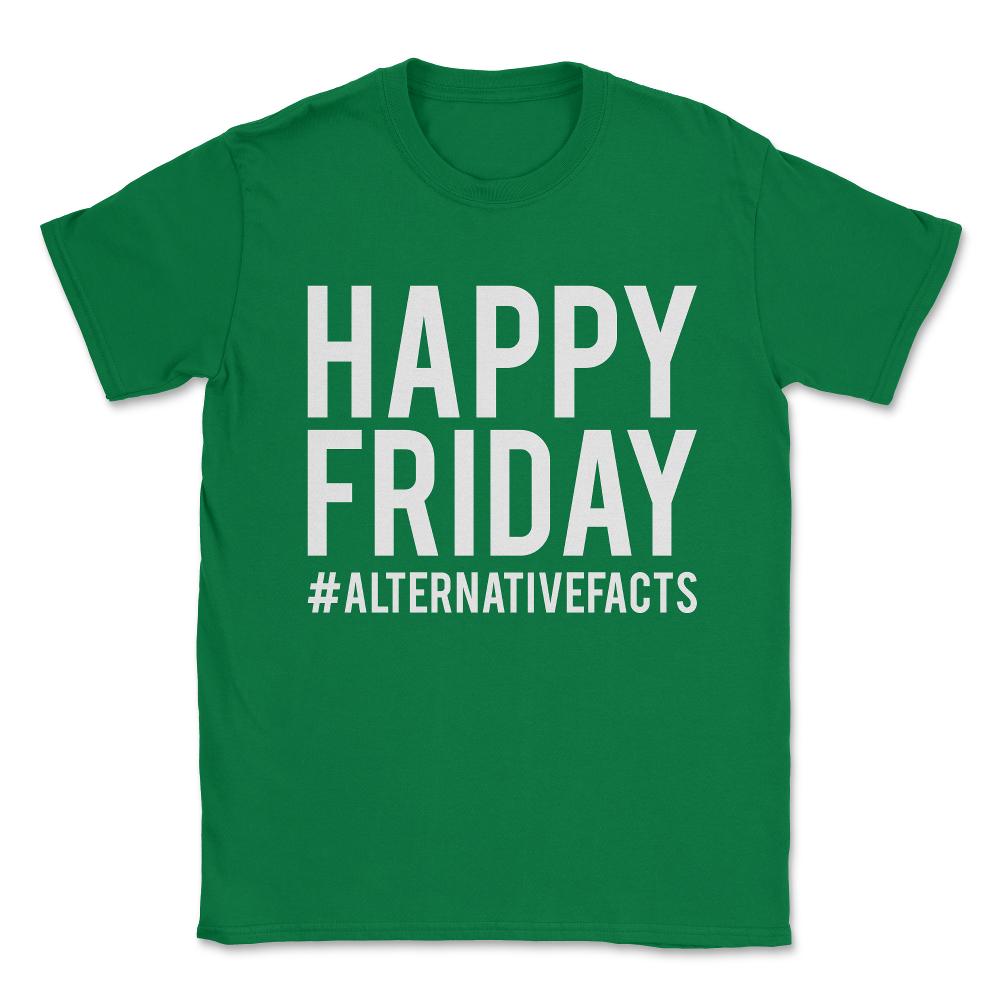 Happy Friday Alternative Facts Unisex T-Shirt - Green