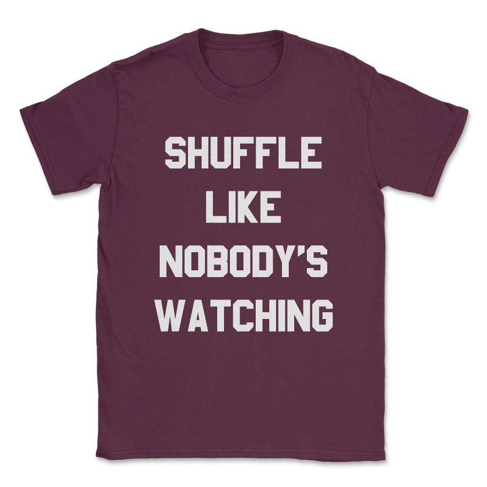 Shuffle Like Nobody's Watching Dance Unisex T-Shirt - Maroon