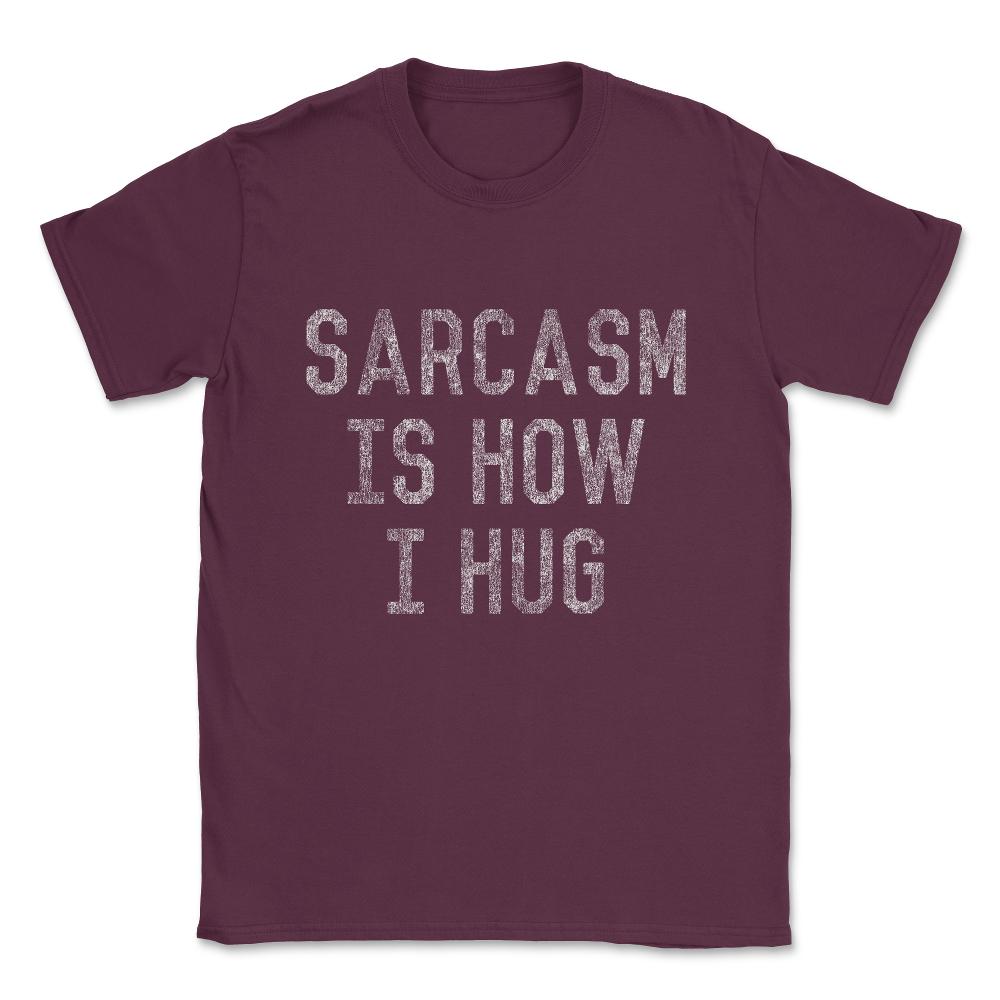 Sarcasm Is How I Hug Unisex T-Shirt - Maroon