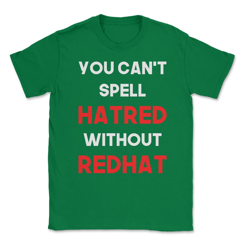 You Can't Spell Hatred Without Redhat Anti Trump Unisex T-Shirt - Green