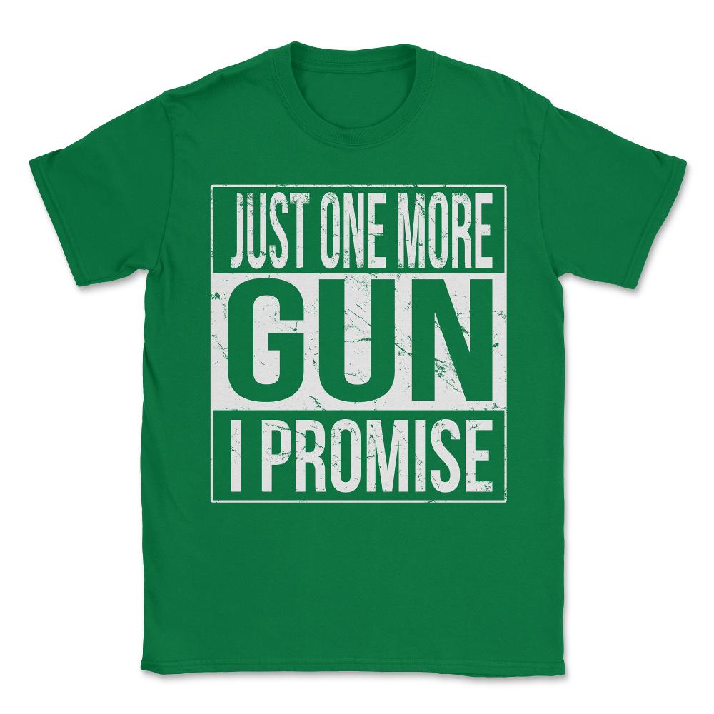 Just One More Gun I Promise Unisex T-Shirt - Green