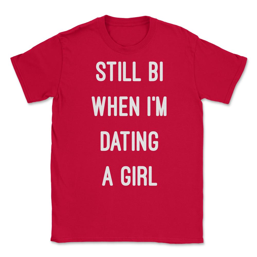 Still Bi When I'm Dating A Girl Unisex T-Shirt - Red